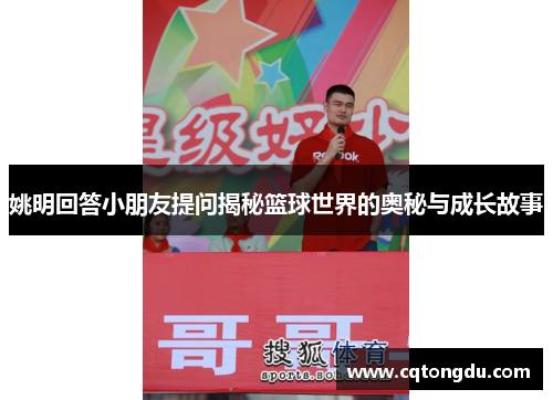 姚明回答小朋友提问揭秘篮球世界的奥秘与成长故事