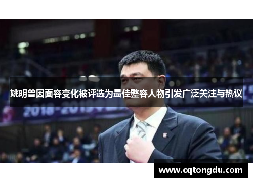 姚明曾因面容变化被评选为最佳整容人物引发广泛关注与热议