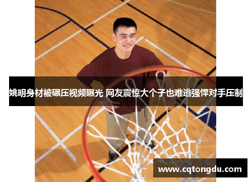姚明身材被碾压视频曝光 网友震惊大个子也难逃强悍对手压制