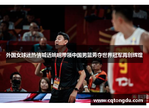 外国女球迷热情喊话姚明带领中国男篮勇夺世界冠军再创辉煌