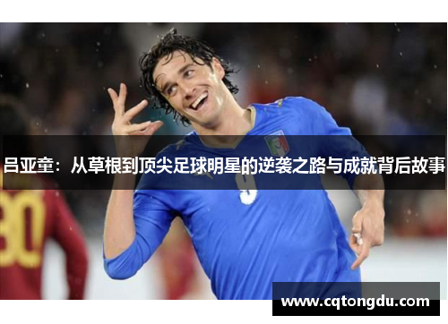 吕亚童：从草根到顶尖足球明星的逆袭之路与成就背后故事
