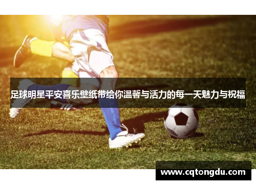足球明星平安喜乐壁纸带给你温馨与活力的每一天魅力与祝福
