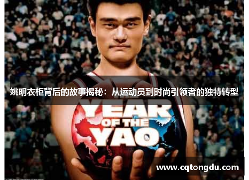 姚明衣柜背后的故事揭秘：从运动员到时尚引领者的独特转型