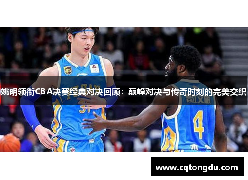姚明领衔CBA决赛经典对决回顾：巅峰对决与传奇时刻的完美交织
