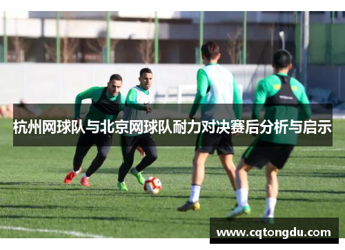 杭州网球队与北京网球队耐力对决赛后分析与启示