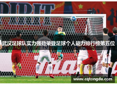 武汉足球队实力强劲荣登足球个人能力排行榜第五位