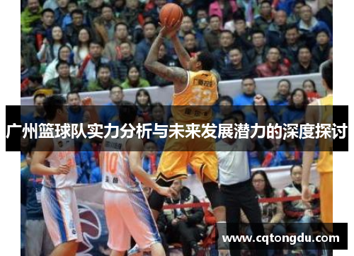 广州篮球队实力分析与未来发展潜力的深度探讨