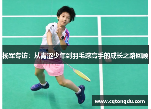 杨军专访：从青涩少年到羽毛球高手的成长之路回顾