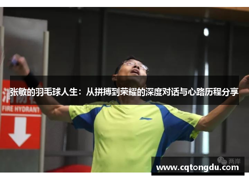 张敏的羽毛球人生：从拼搏到荣耀的深度对话与心路历程分享