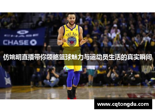 仿姚明直播带你领略篮球魅力与运动员生活的真实瞬间