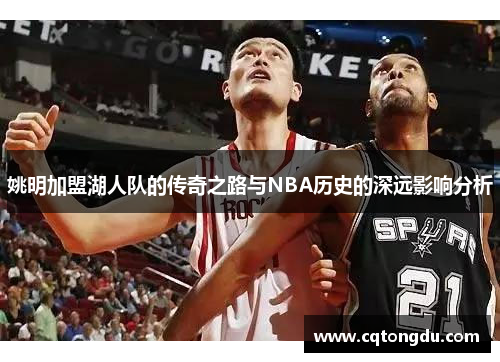 姚明加盟湖人队的传奇之路与NBA历史的深远影响分析