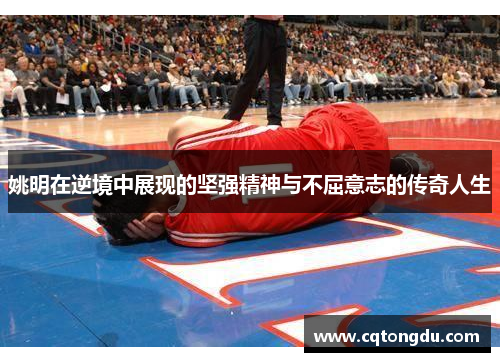 姚明在逆境中展现的坚强精神与不屈意志的传奇人生
