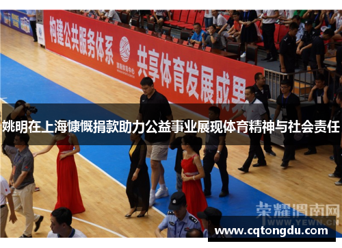 姚明在上海慷慨捐款助力公益事业展现体育精神与社会责任