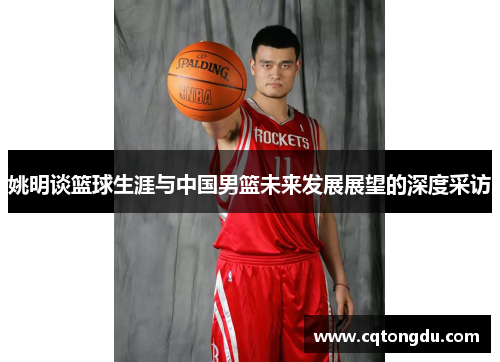 姚明谈篮球生涯与中国男篮未来发展展望的深度采访