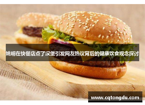 姚明在快餐店点了汉堡引发网友热议背后的健康饮食观念探讨