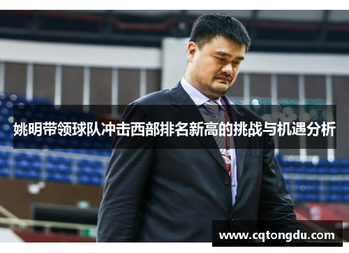 姚明带领球队冲击西部排名新高的挑战与机遇分析