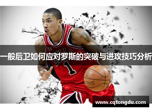 一般后卫如何应对罗斯的突破与进攻技巧分析