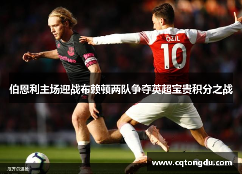 伯恩利主场迎战布赖顿两队争夺英超宝贵积分之战