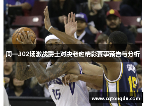 周一302场激战爵士对决老鹰精彩赛事预告与分析