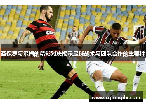 圣保罗与尔梅的精彩对决揭示足球战术与团队合作的重要性