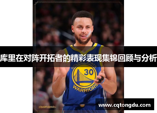 库里在对阵开拓者的精彩表现集锦回顾与分析