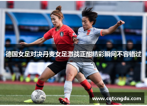 德国女足对决丹麦女足激战正酣精彩瞬间不容错过