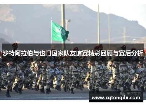 沙特阿拉伯与也门国家队友谊赛精彩回顾与赛后分析