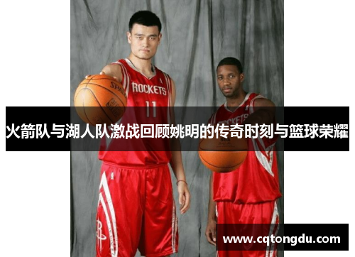 火箭队与湖人队激战回顾姚明的传奇时刻与篮球荣耀