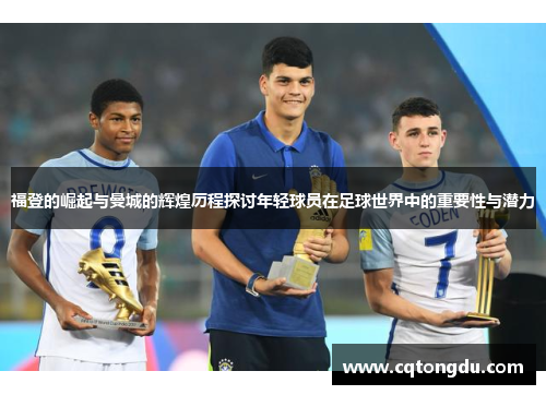 福登的崛起与曼城的辉煌历程探讨年轻球员在足球世界中的重要性与潜力