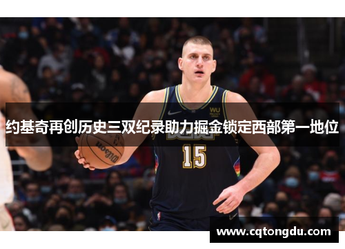 约基奇再创历史三双纪录助力掘金锁定西部第一地位