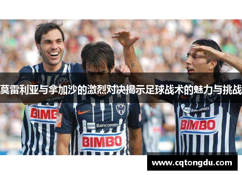 莫雷利亚与拿加沙的激烈对决揭示足球战术的魅力与挑战