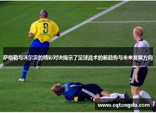 萨格勒与沃尔贝的精彩对决揭示了足球战术的新趋势与未来发展方向