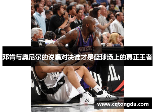 邓肯与奥尼尔的说唱对决谁才是篮球场上的真正王者